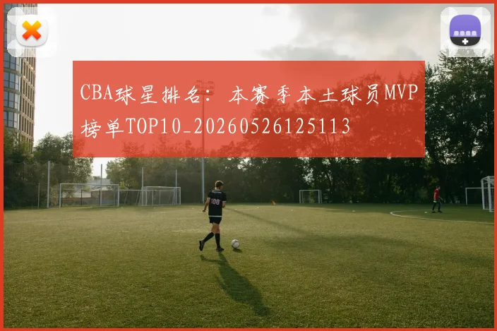 CBA球星排名：本赛季本土球员MVP榜单TOP10_20260526125113