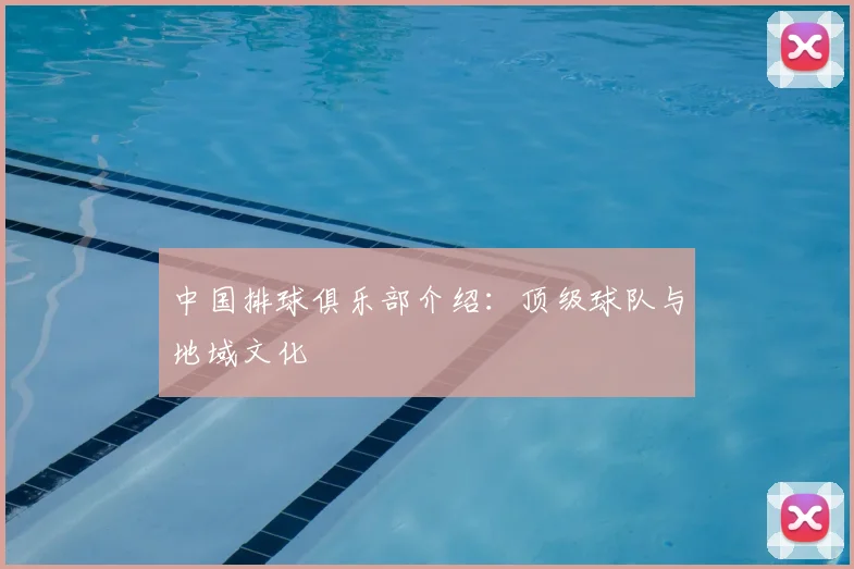 中国排球俱乐部介绍：顶级球队与地域文化