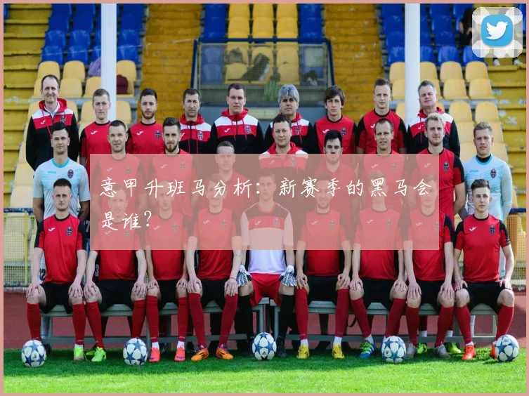 意甲升班马分析：新赛季的黑马会是谁？