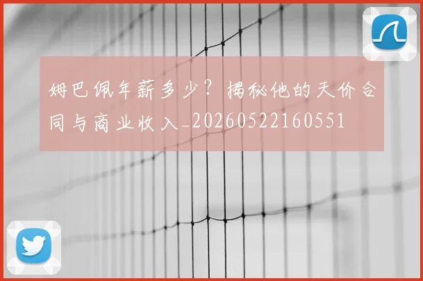 姆巴佩年薪多少？揭秘他的天价合同与商业收入_20260522160551