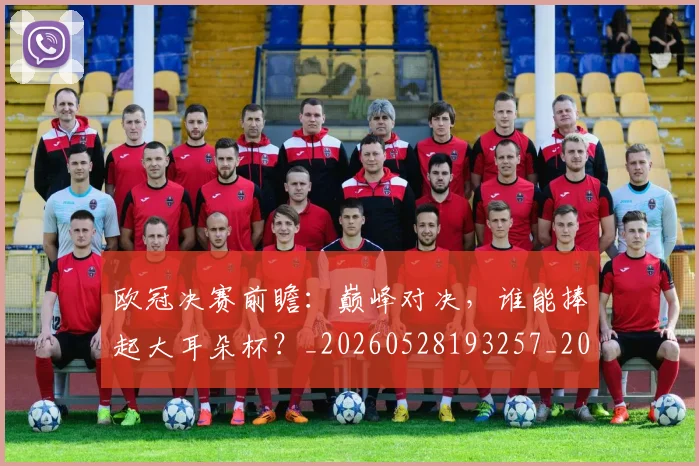 欧冠决赛前瞻:巅峰对决,谁能捧起大耳朵杯?_20260528193257_20260610165917