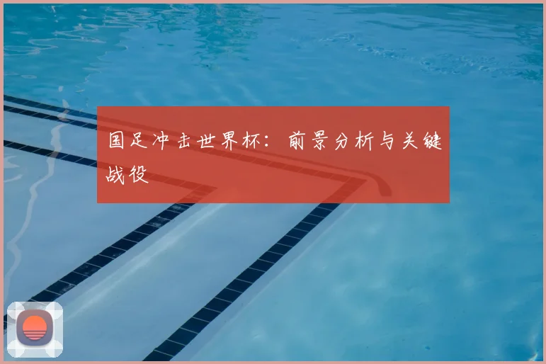 国足冲击世界杯:前景分析与关键战役