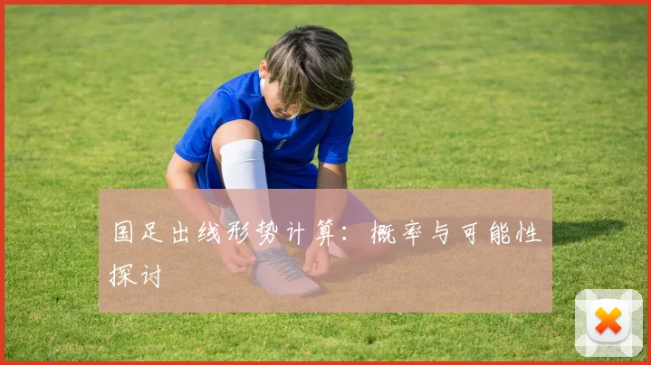 国足出线形势计算：概率与可能性探讨