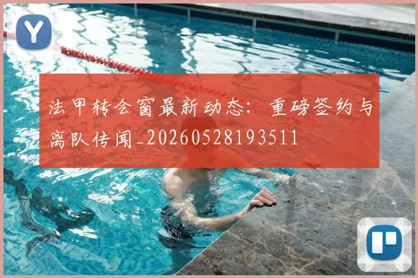 法甲转会窗最新动态：重磅签约与离队传闻_20260528193511